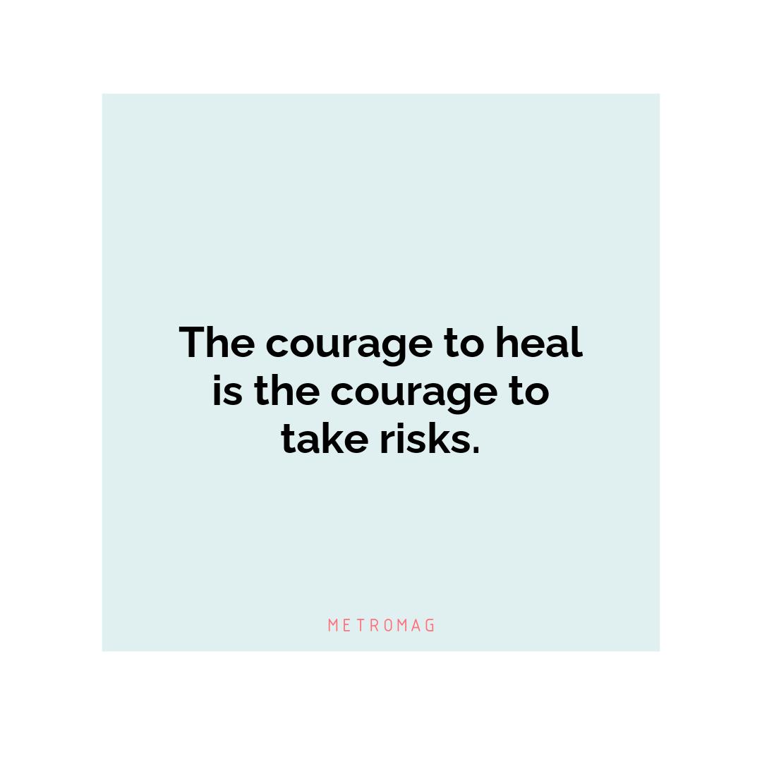 The courage to heal is the courage to take risks.