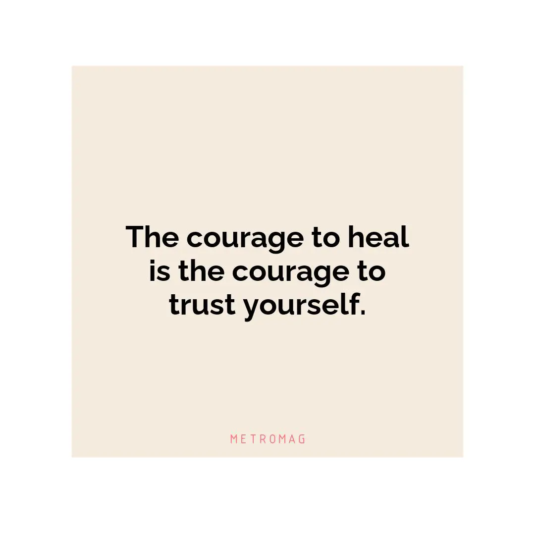The courage to heal is the courage to trust yourself.