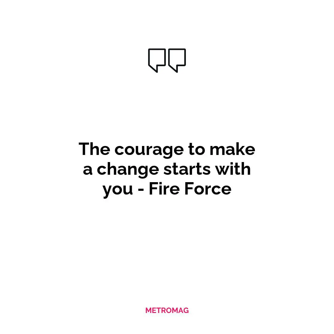 The courage to make a change starts with you - Fire Force