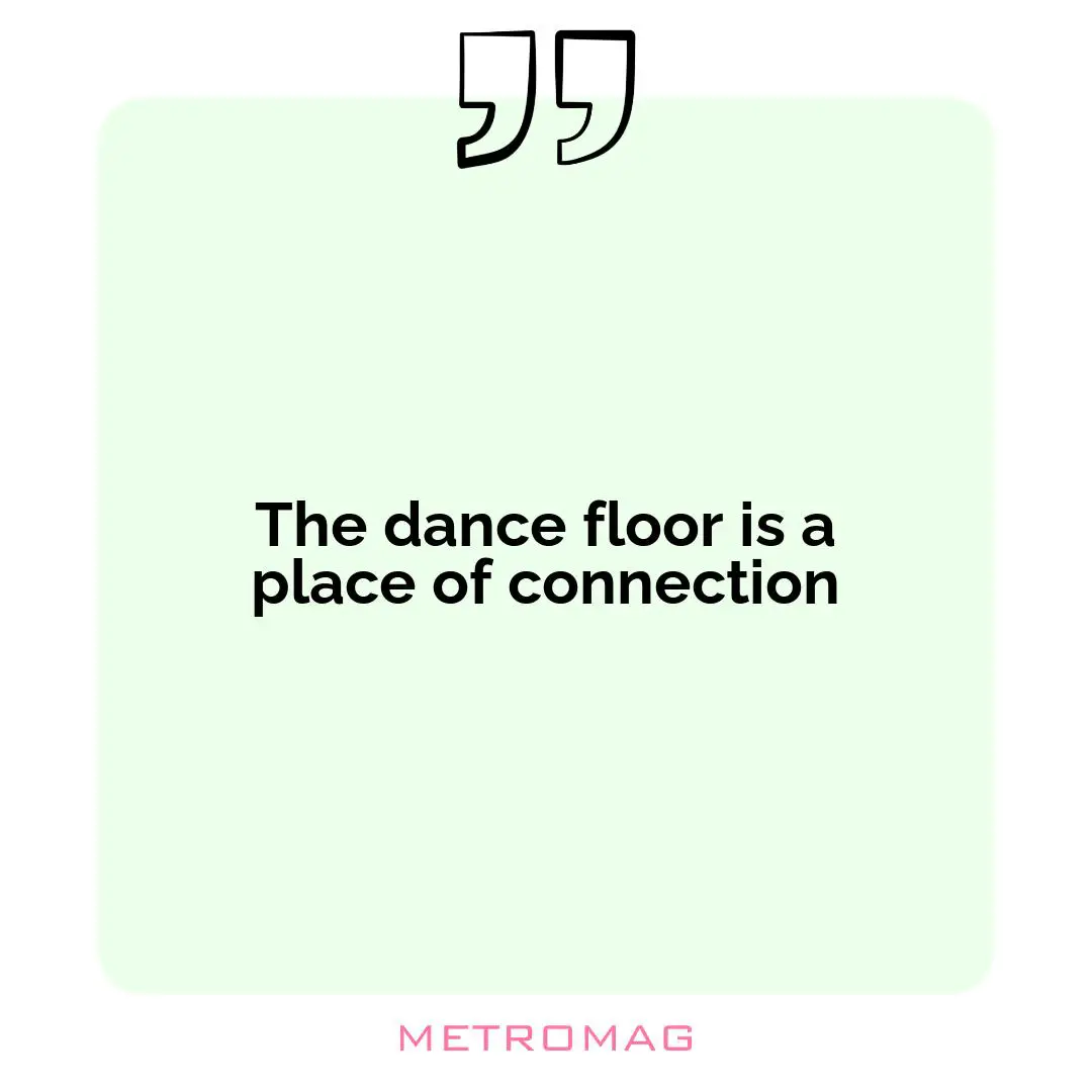 The dance floor is a place of connection