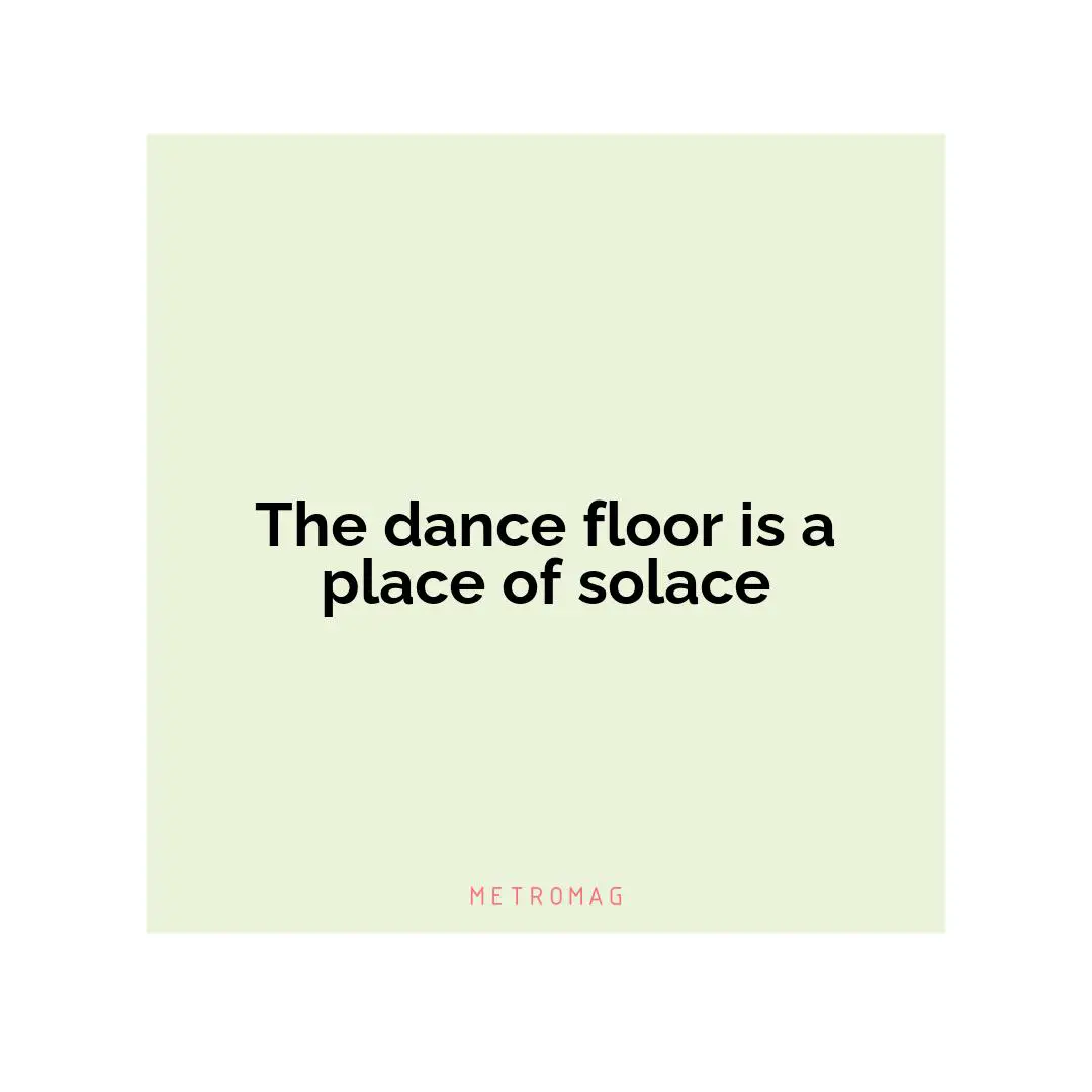 The dance floor is a place of solace