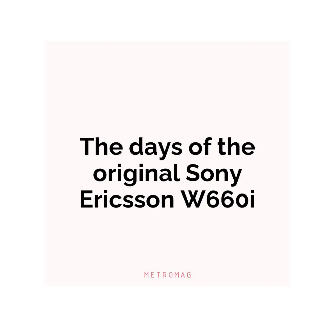 The days of the original Sony Ericsson W660i