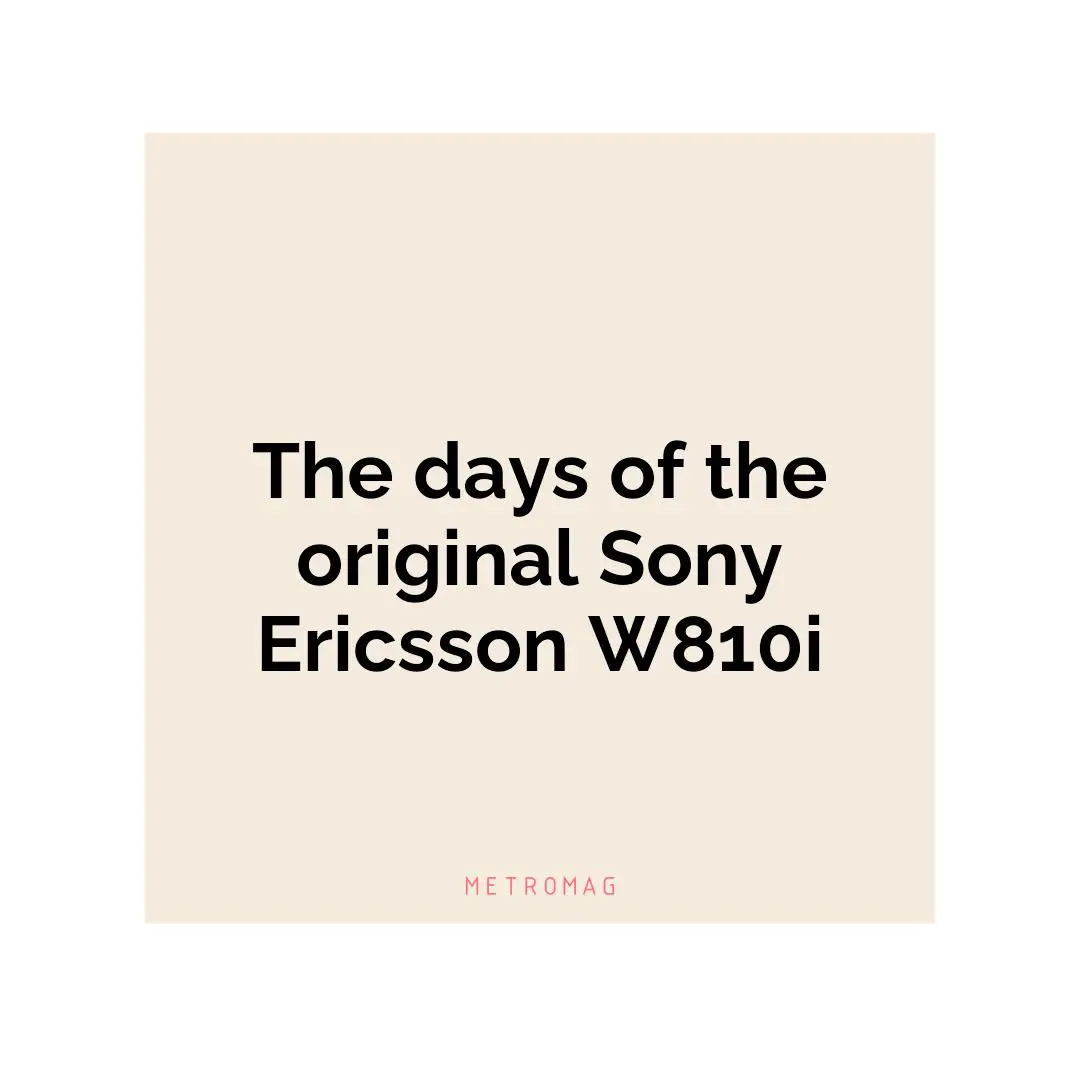 The days of the original Sony Ericsson W810i