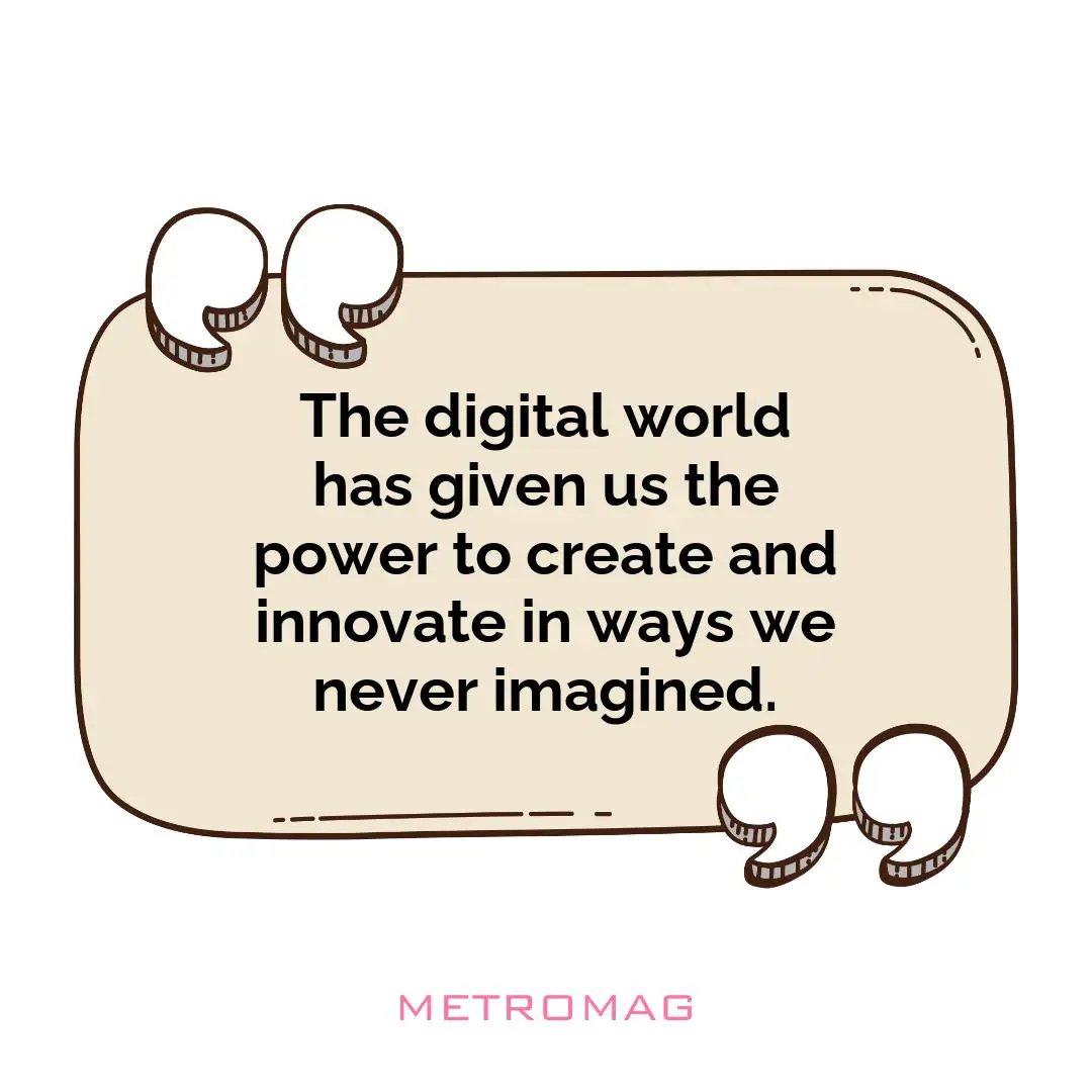 The digital world has given us the power to create and innovate in ways we never imagined.