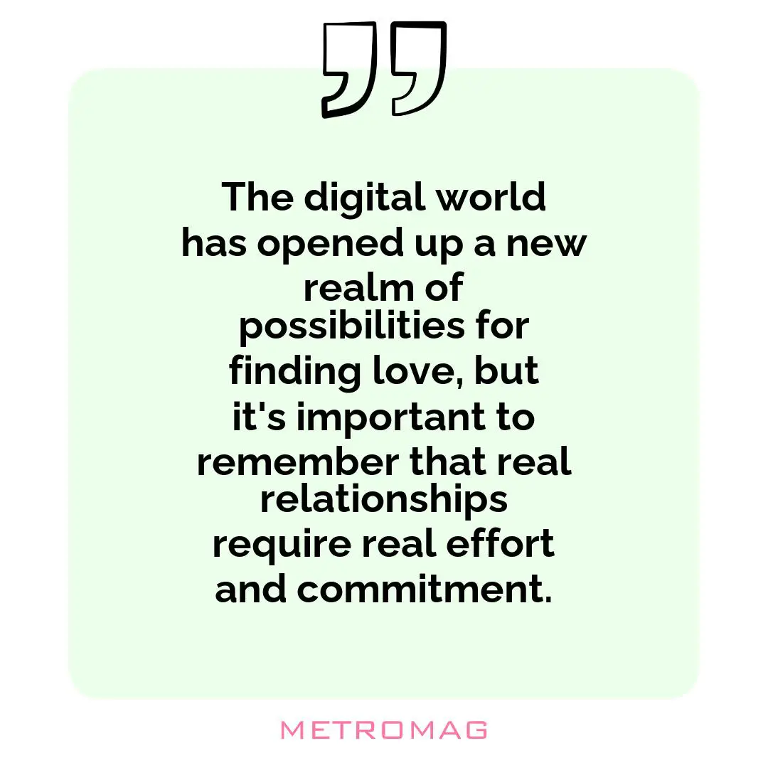 The digital world has opened up a new realm of possibilities for finding love, but it's important to remember that real relationships require real effort and commitment.