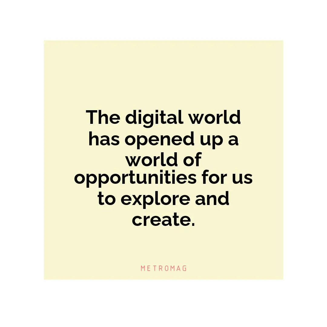 The digital world has opened up a world of opportunities for us to explore and create.