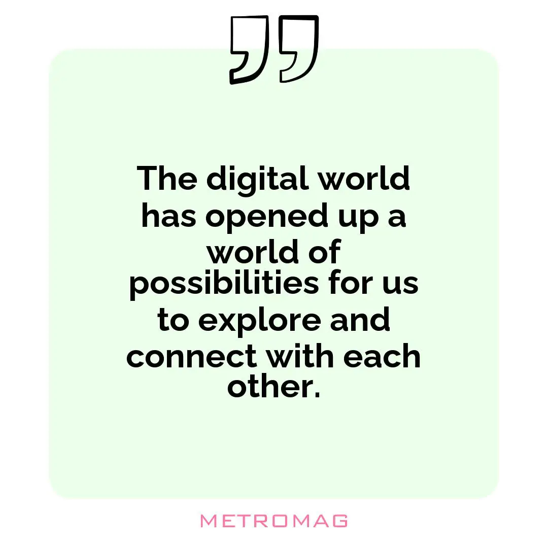 The digital world has opened up a world of possibilities for us to explore and connect with each other.