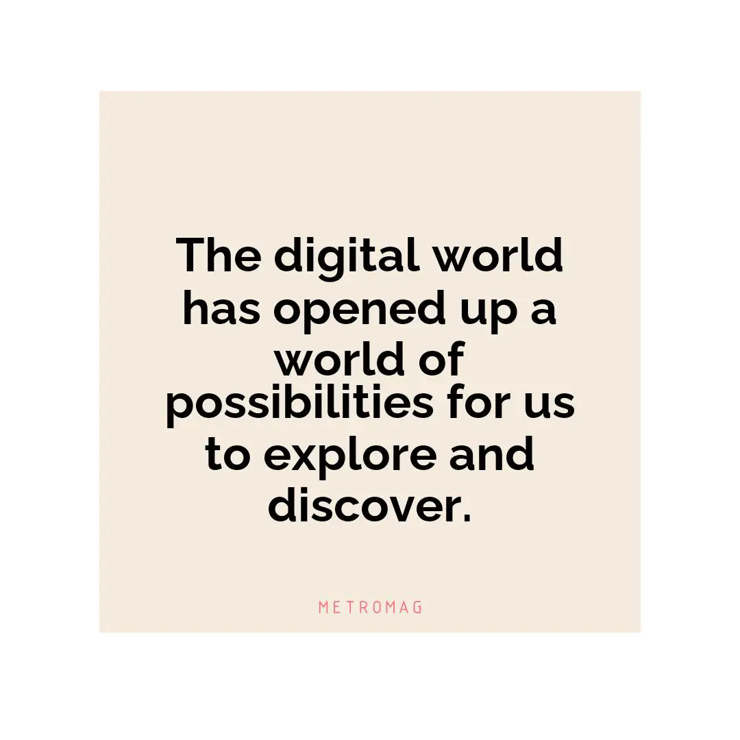 The digital world has opened up a world of possibilities for us to explore and discover.