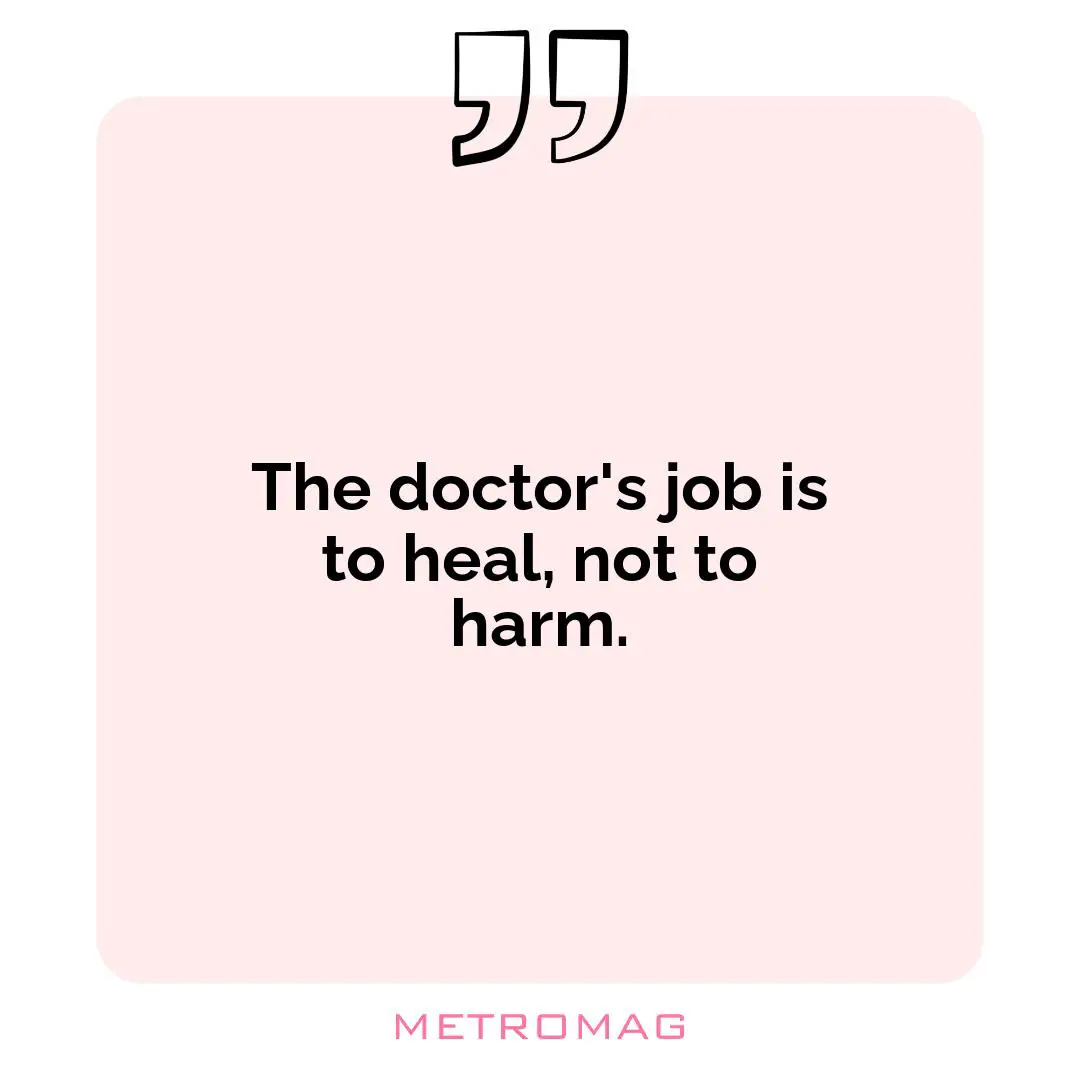 The doctor's job is to heal, not to harm.