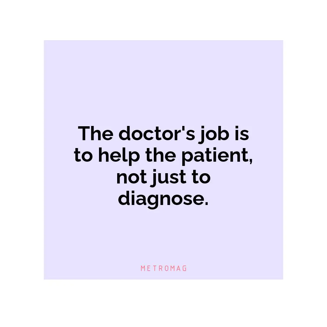 The doctor's job is to help the patient, not just to diagnose.