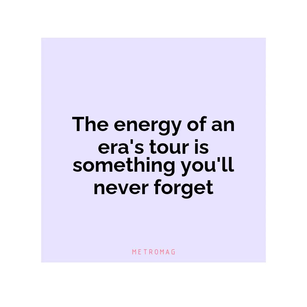 The energy of an era's tour is something you'll never forget