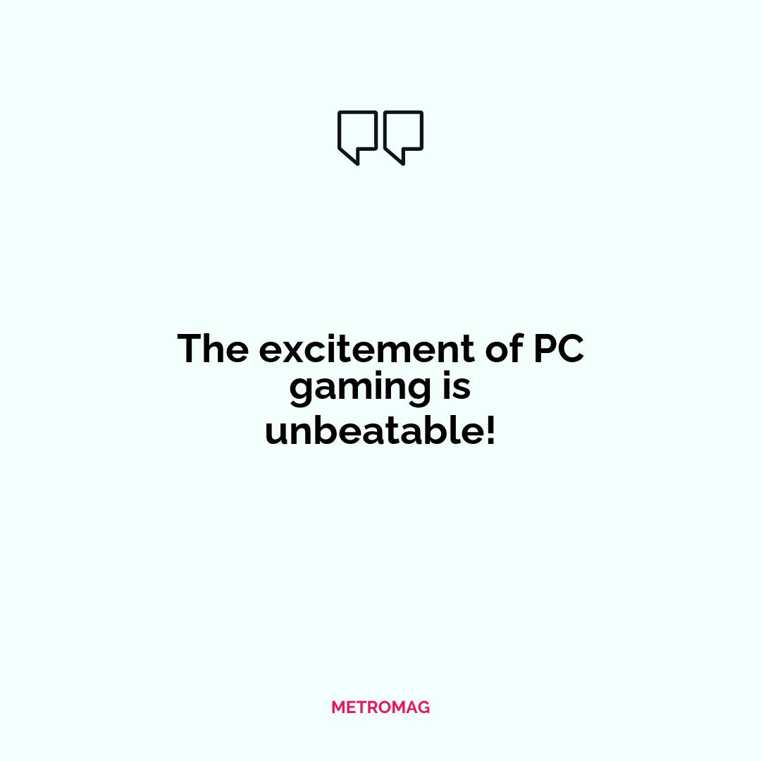The excitement of PC gaming is unbeatable!