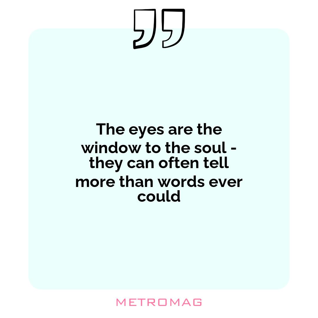 The eyes are the window to the soul - they can often tell more than words ever could