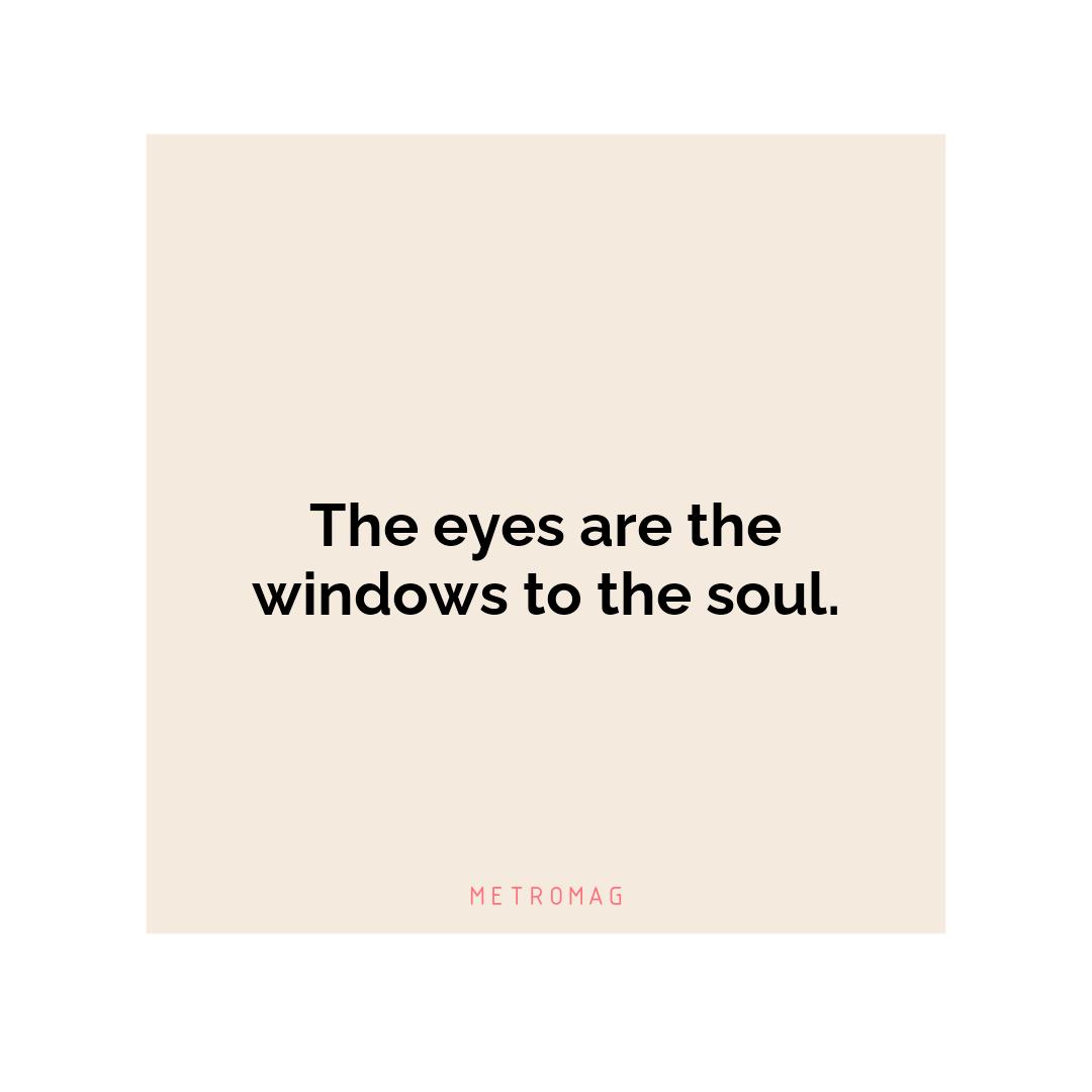 The eyes are the windows to the soul.