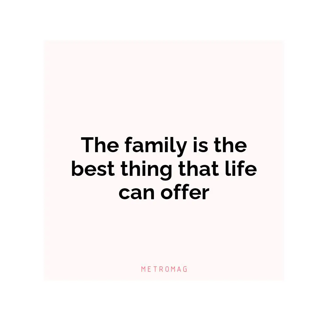 The family is the best thing that life can offer