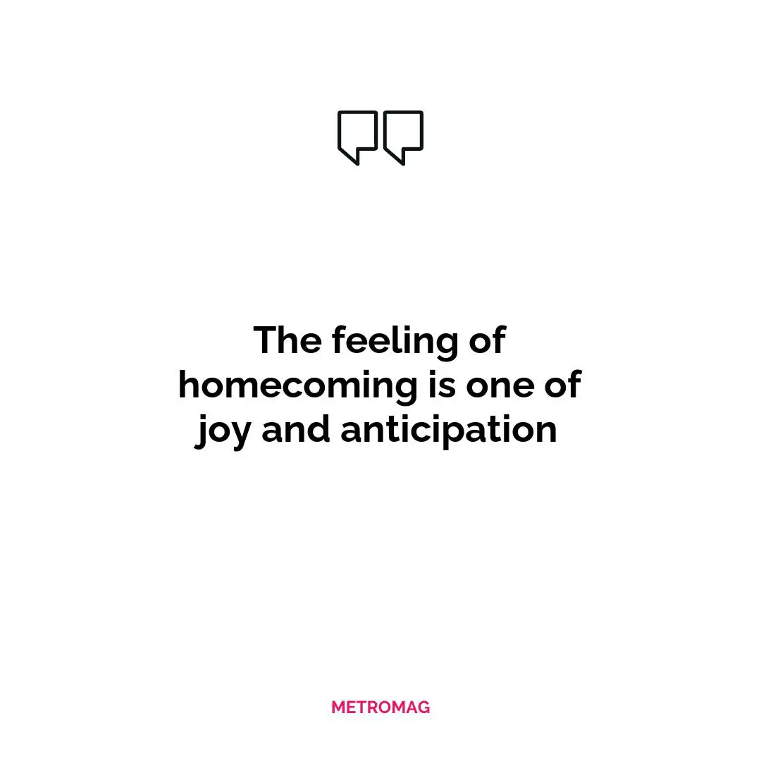 The feeling of homecoming is one of joy and anticipation