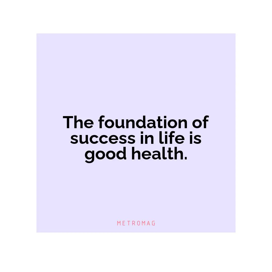 The foundation of success in life is good health.