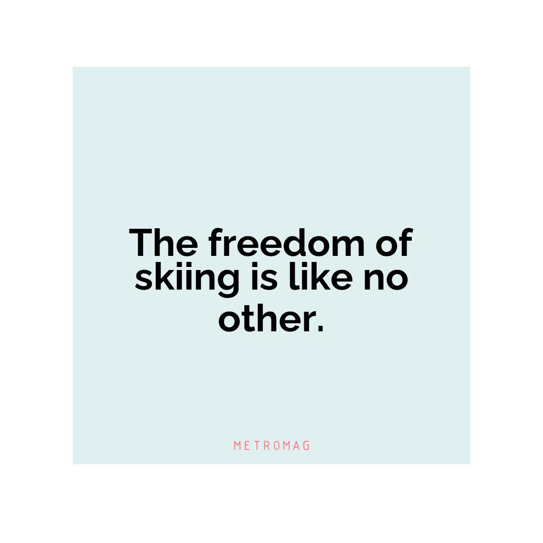 The freedom of skiing is like no other.