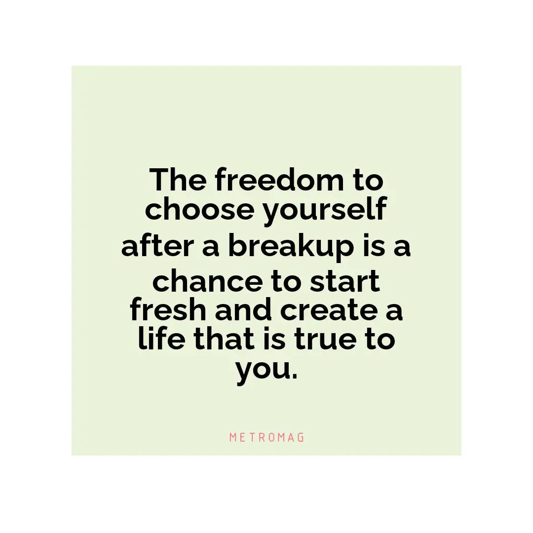 The freedom to choose yourself after a breakup is a chance to start fresh and create a life that is true to you.