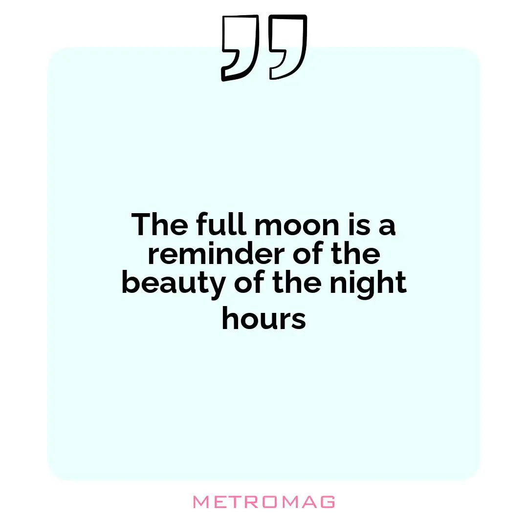 The full moon is a reminder of the beauty of the night hours