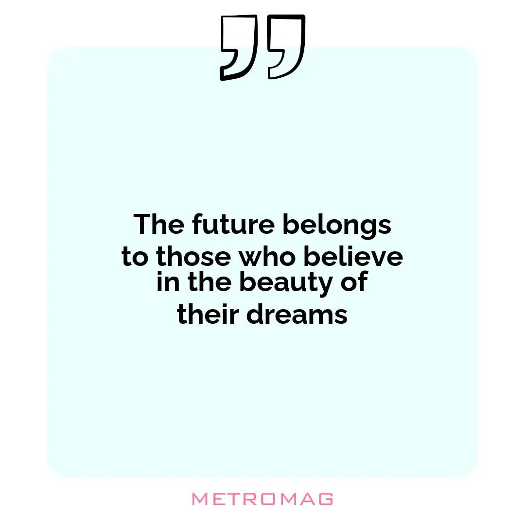 The future belongs to those who believe in the beauty of their dreams