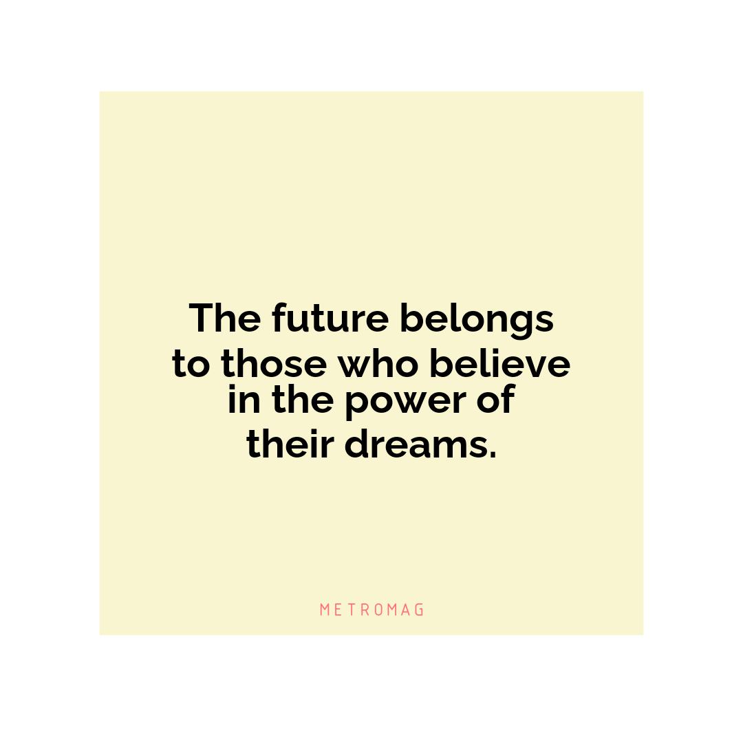 The future belongs to those who believe in the power of their dreams.