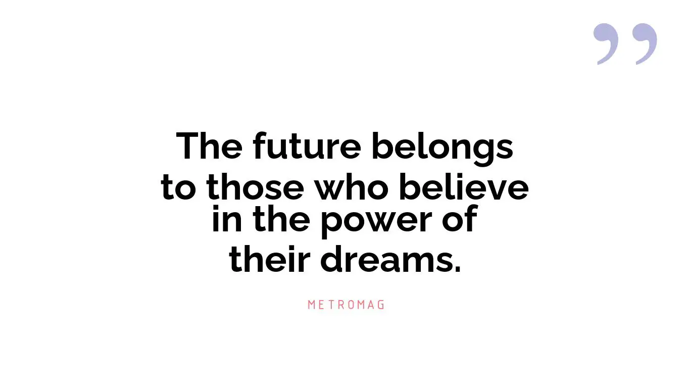 The future belongs to those who believe in the power of their dreams.