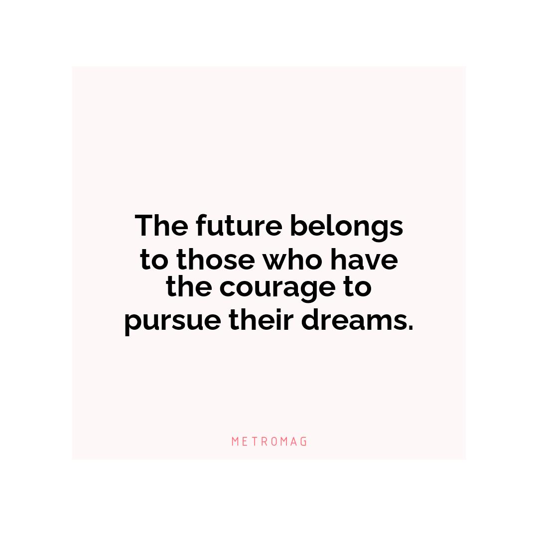 The future belongs to those who have the courage to pursue their dreams.