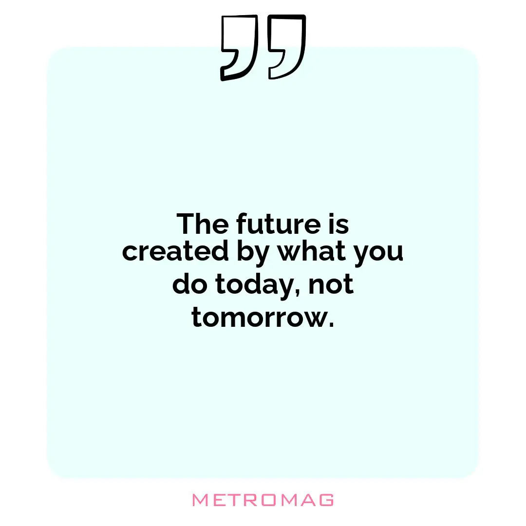 The future is created by what you do today, not tomorrow.