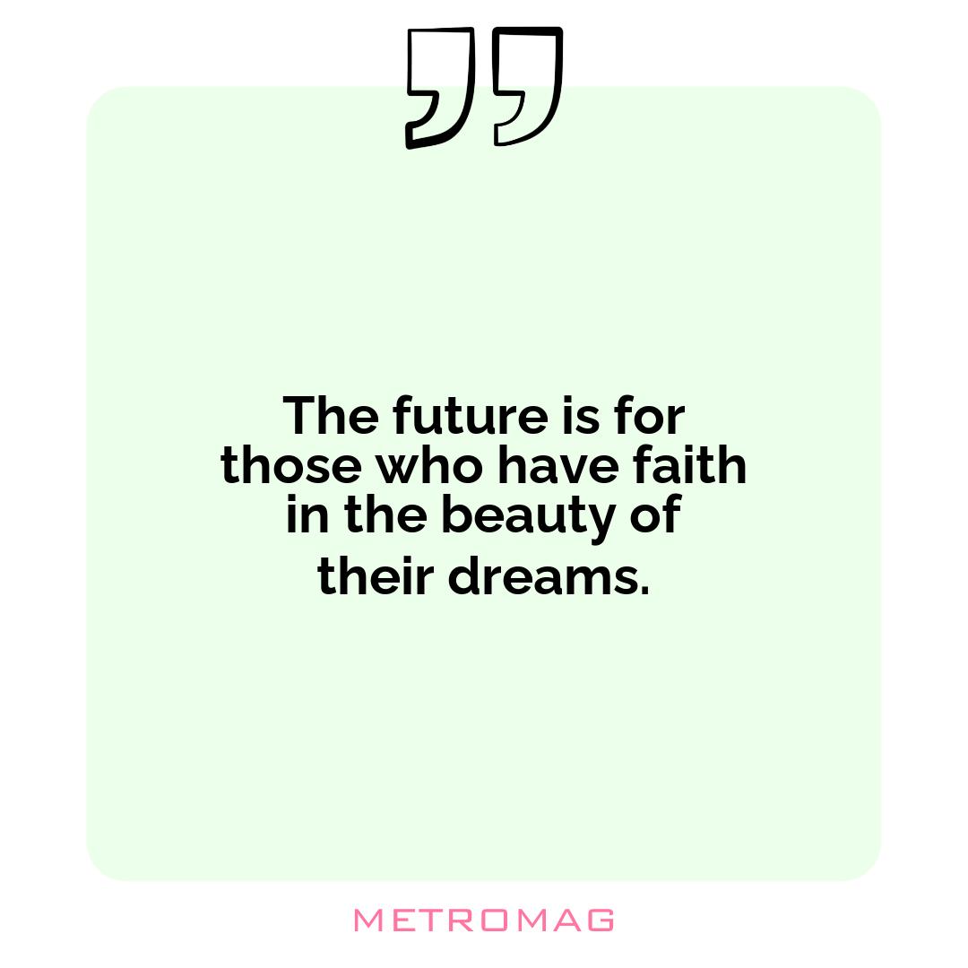 The future is for those who have faith in the beauty of their dreams.