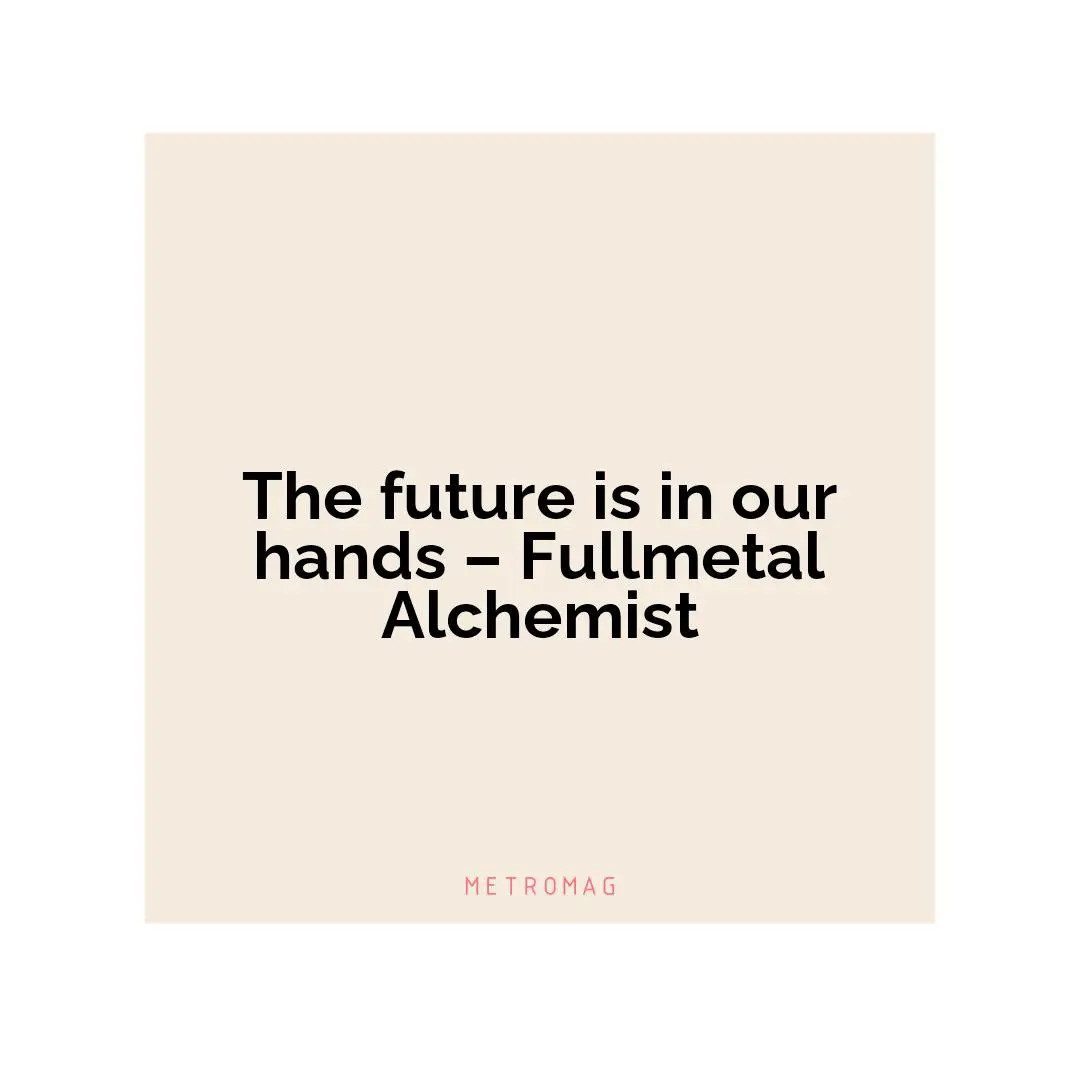 The future is in our hands – Fullmetal Alchemist
