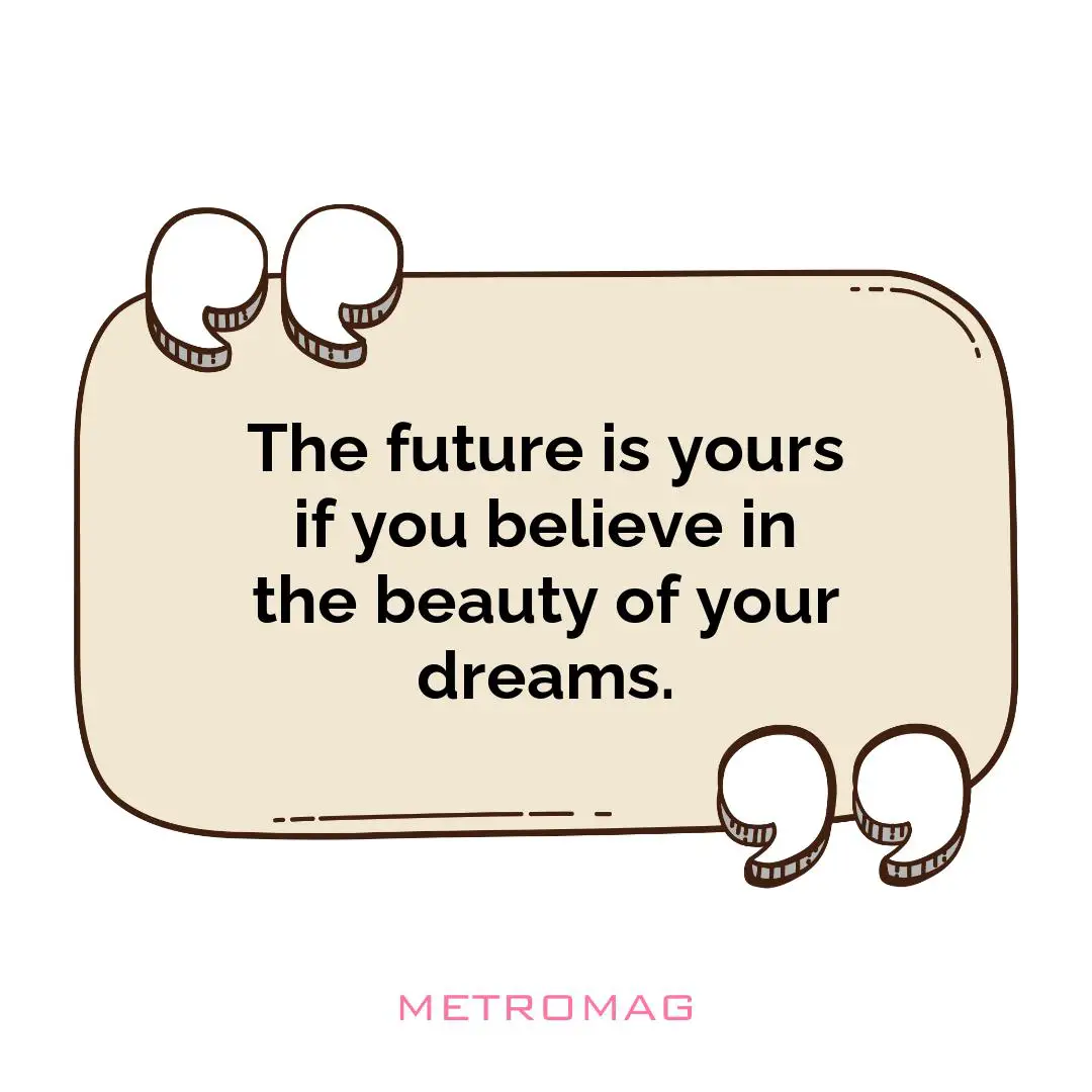 The future is yours if you believe in the beauty of your dreams.