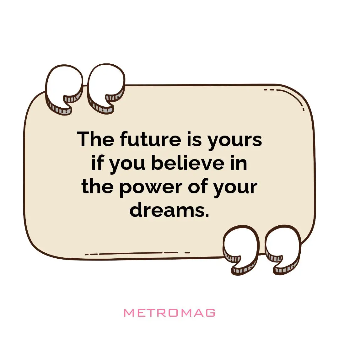 The future is yours if you believe in the power of your dreams.