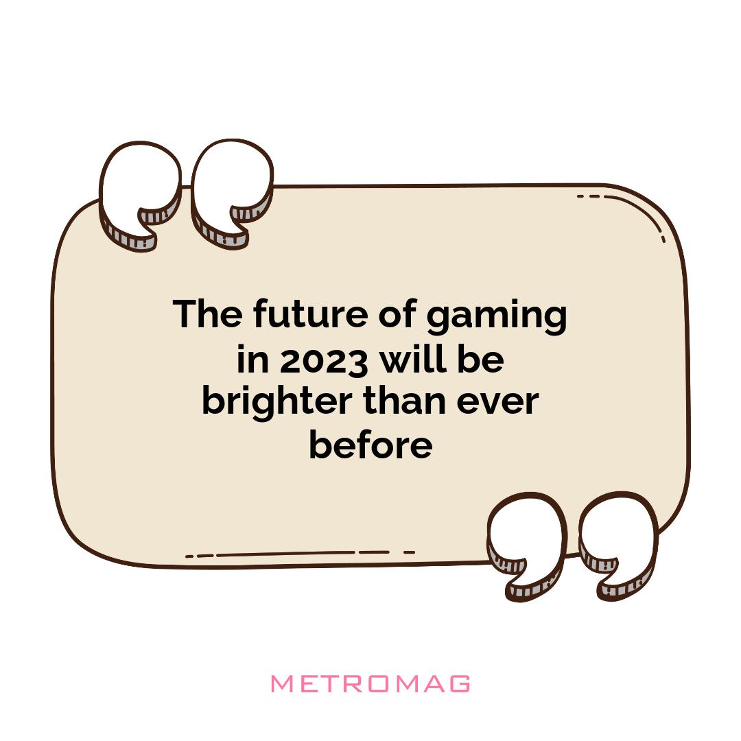 The future of gaming in 2023 will be brighter than ever before
