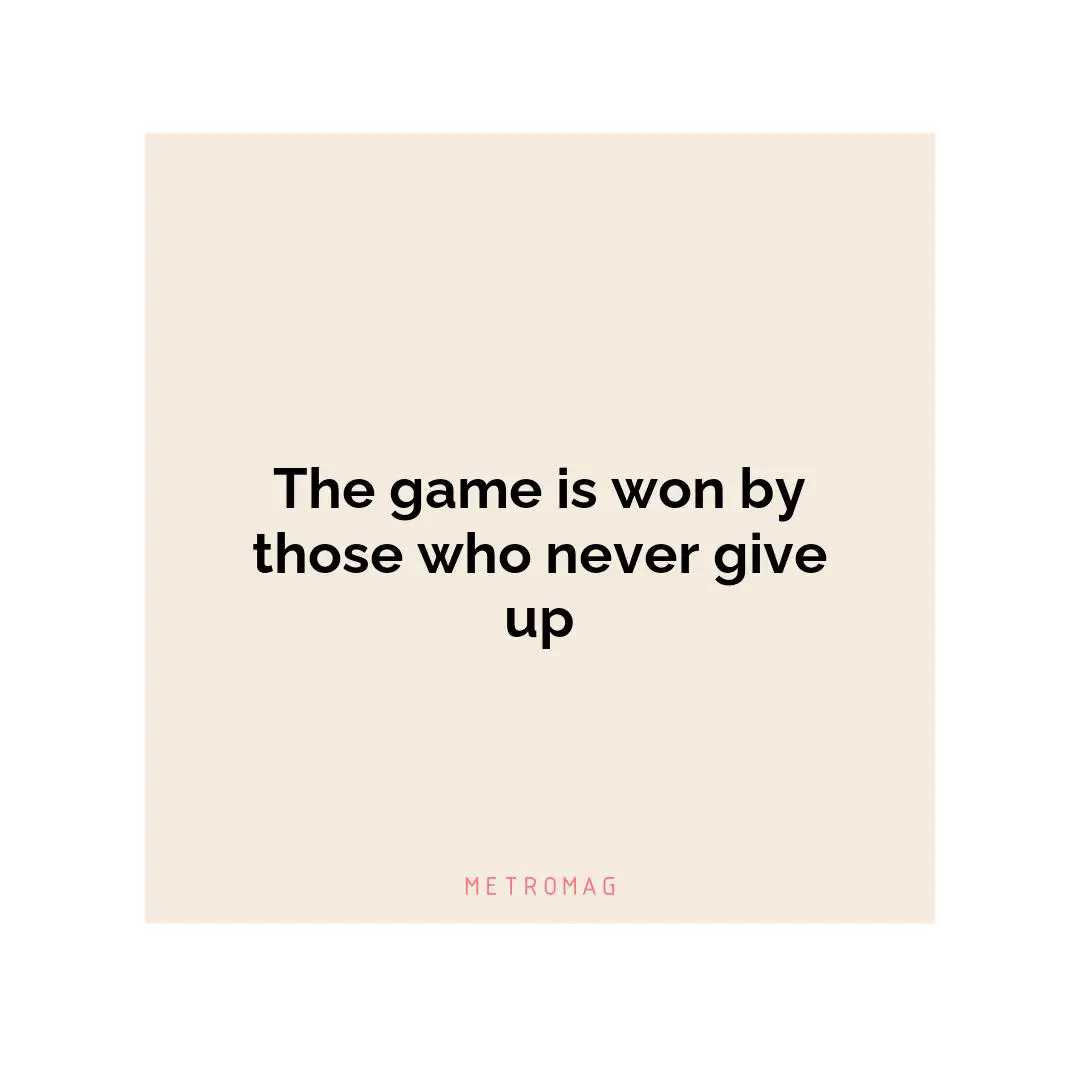 The game is won by those who never give up