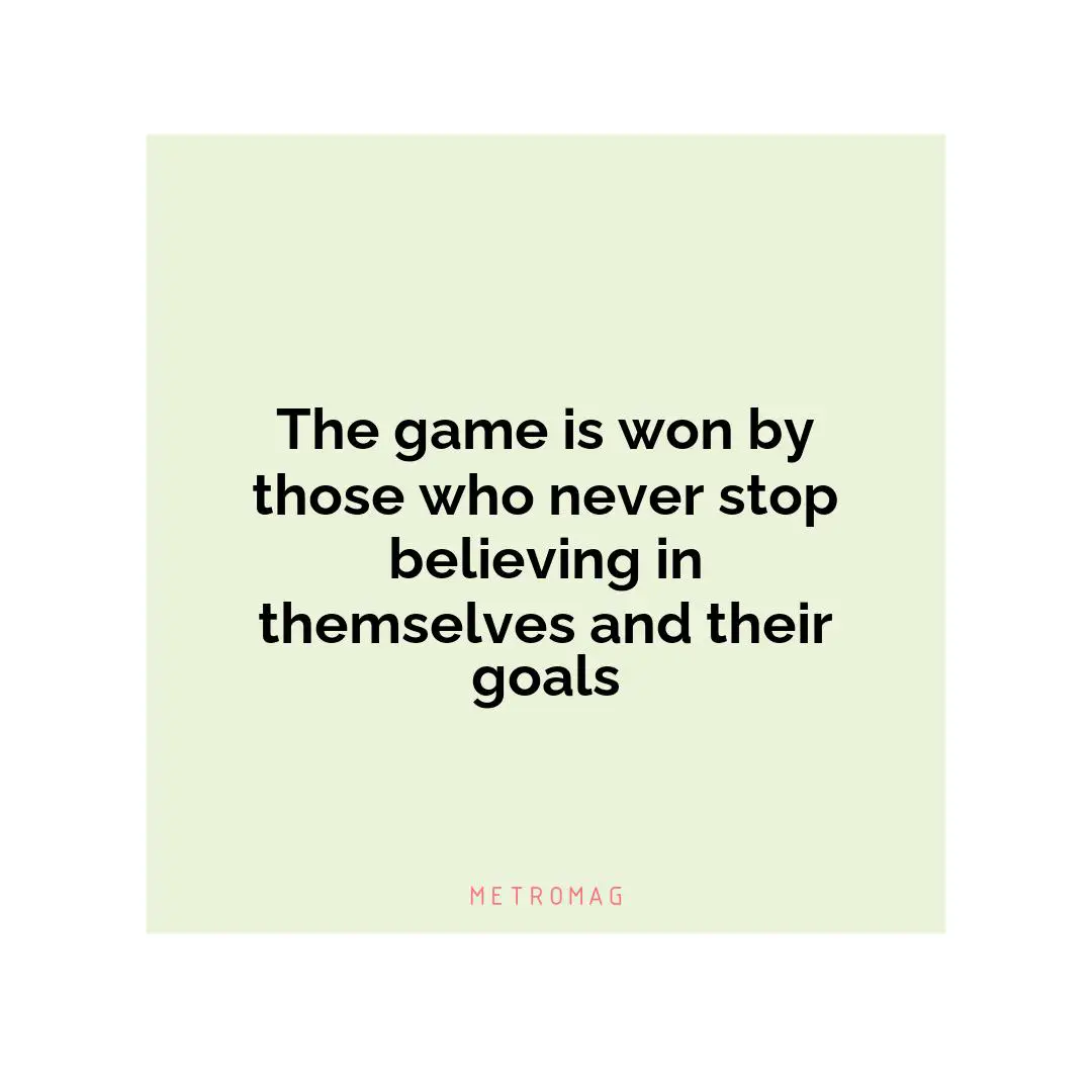 The game is won by those who never stop believing in themselves and their goals