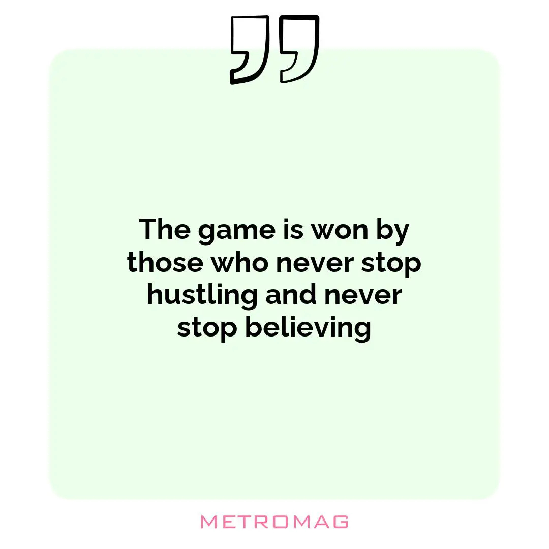 The game is won by those who never stop hustling and never stop believing