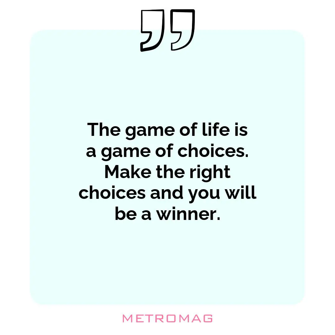 The game of life is a game of choices. Make the right choices and you will be a winner.