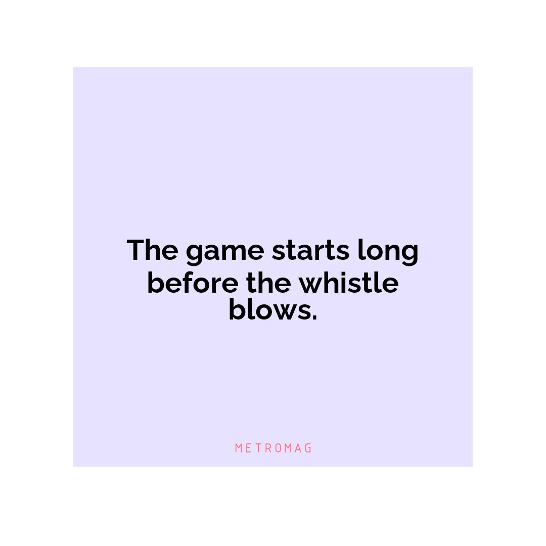 The game starts long before the whistle blows.