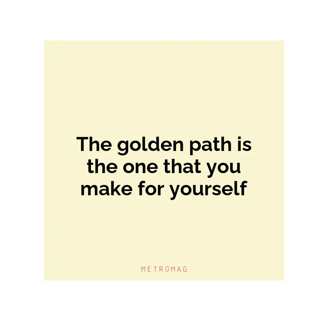 The golden path is the one that you make for yourself