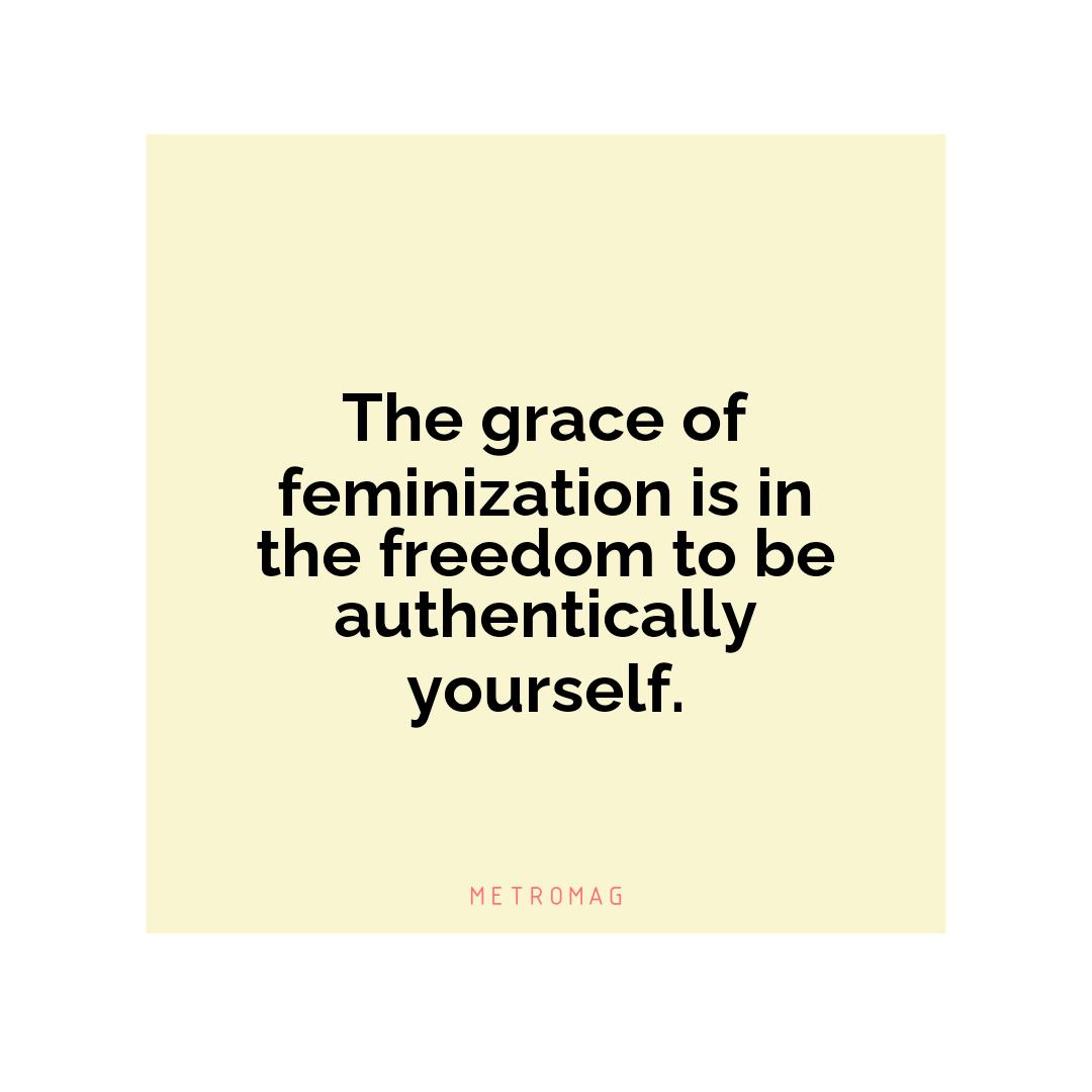 The grace of feminization is in the freedom to be authentically yourself.