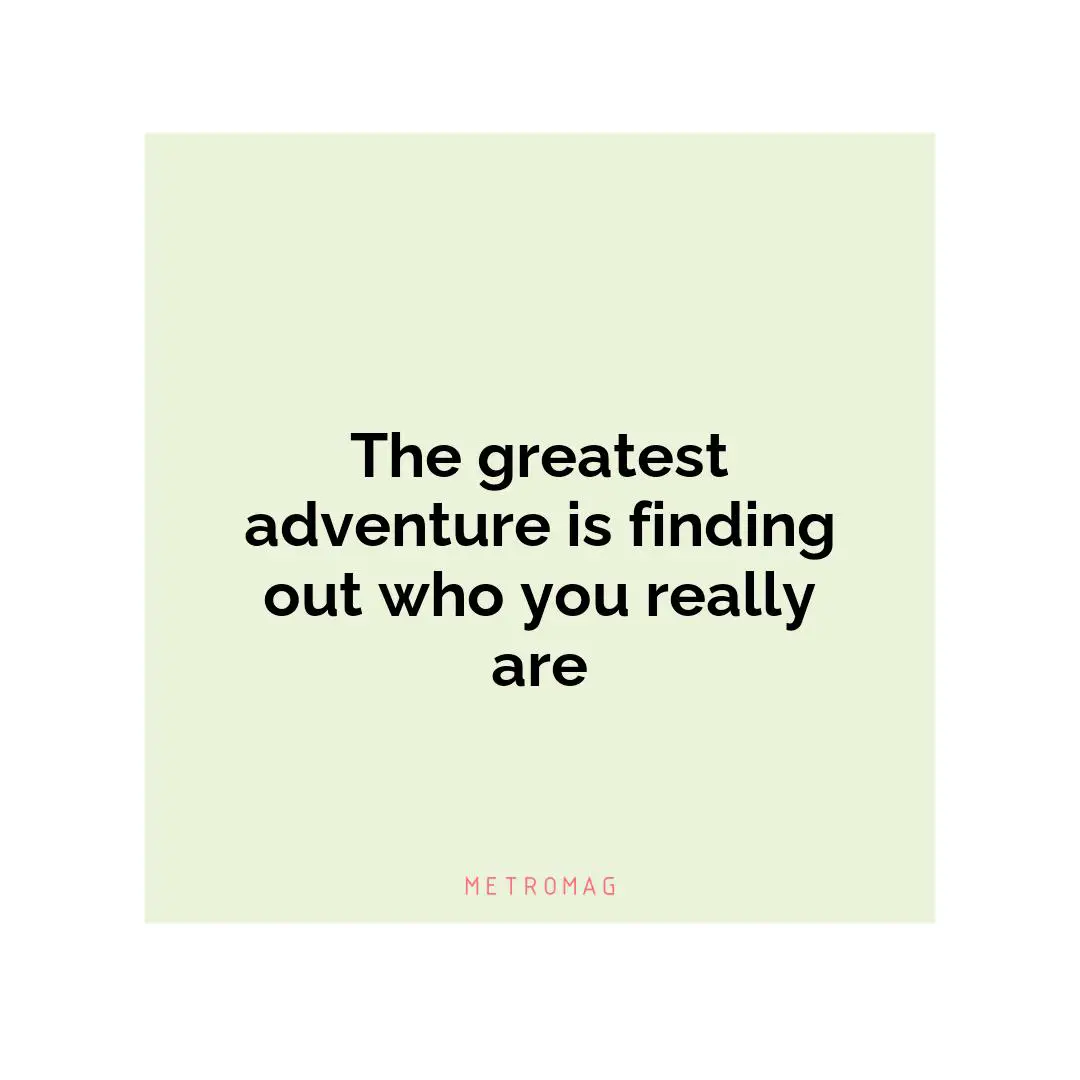 The greatest adventure is finding out who you really are