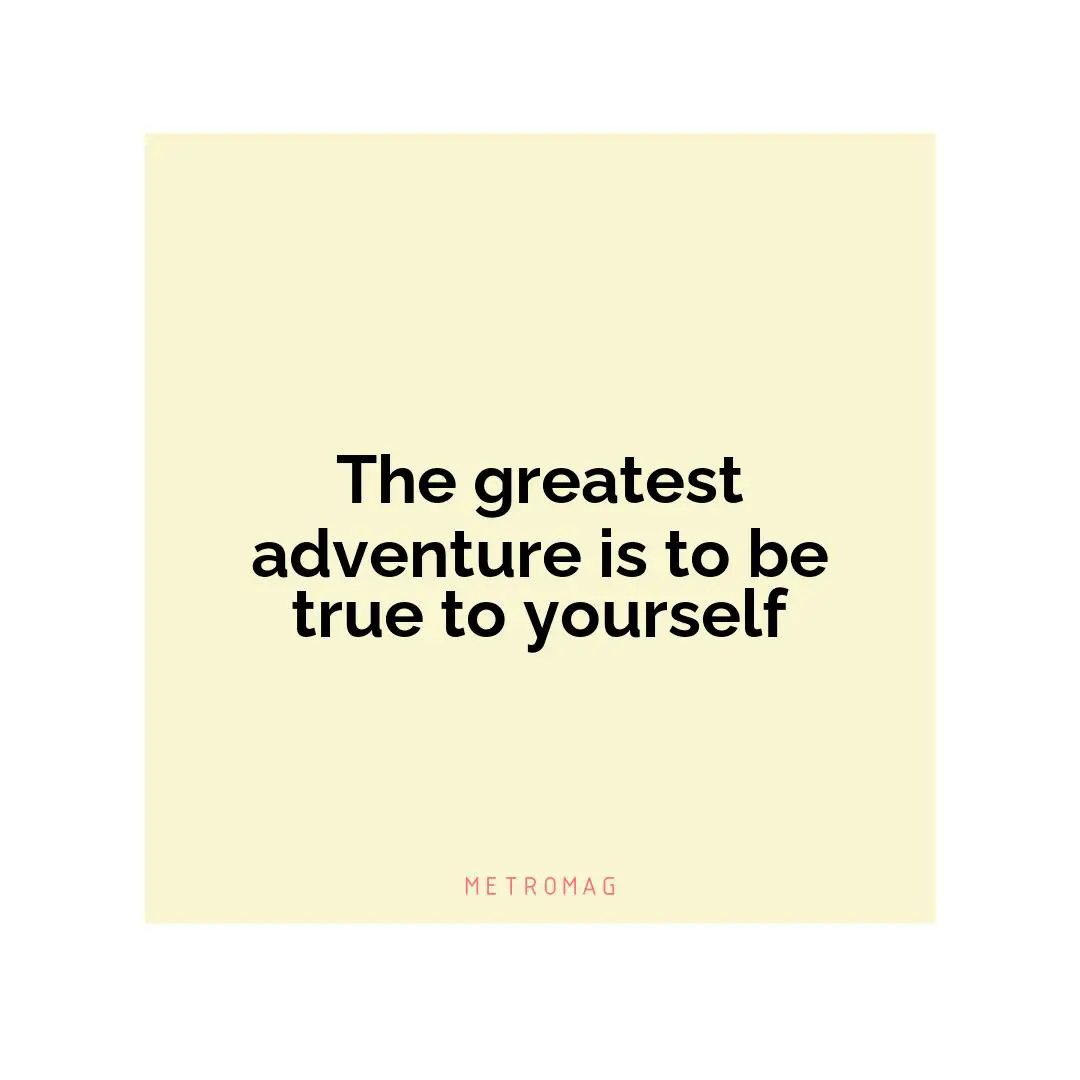 The greatest adventure is to be true to yourself