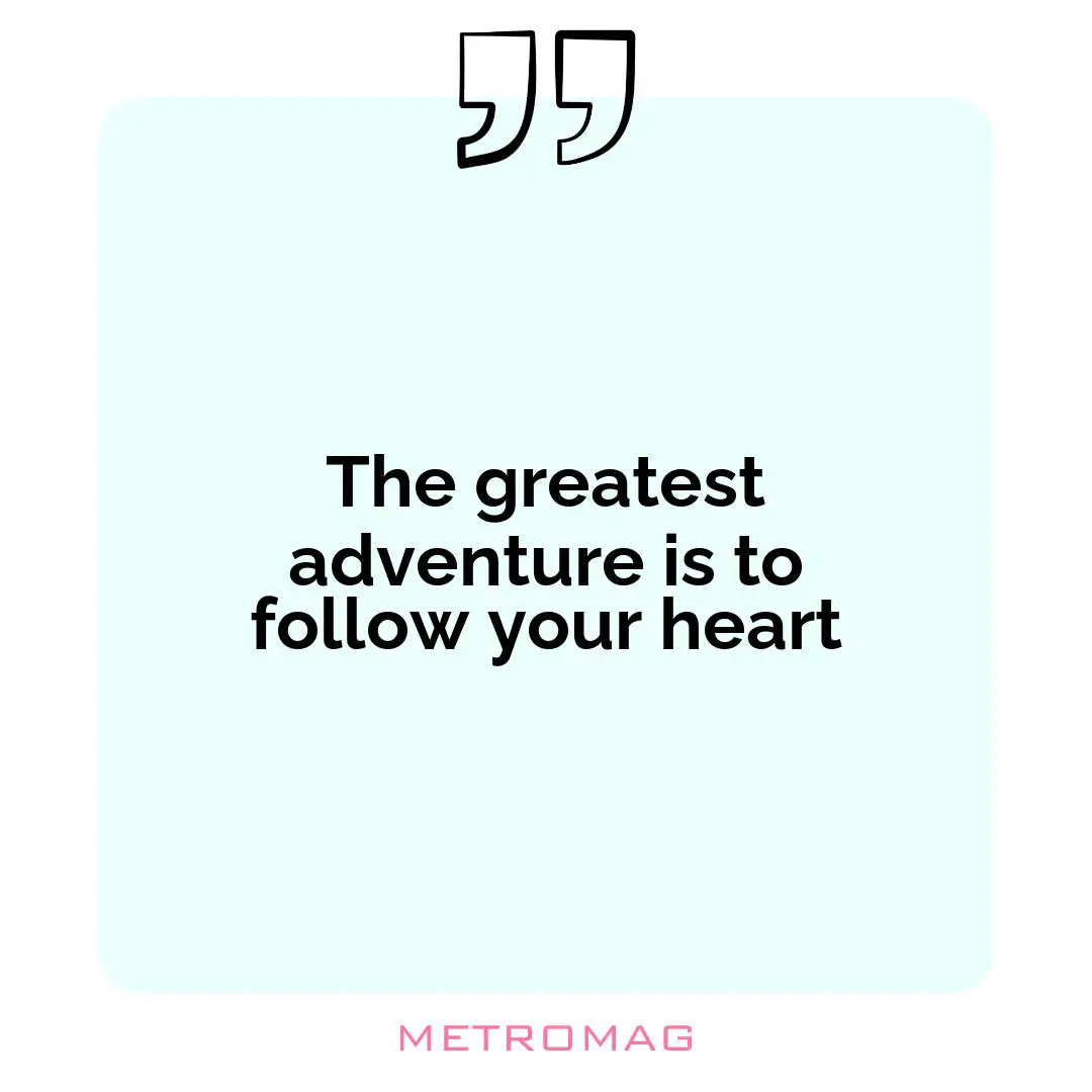 The greatest adventure is to follow your heart