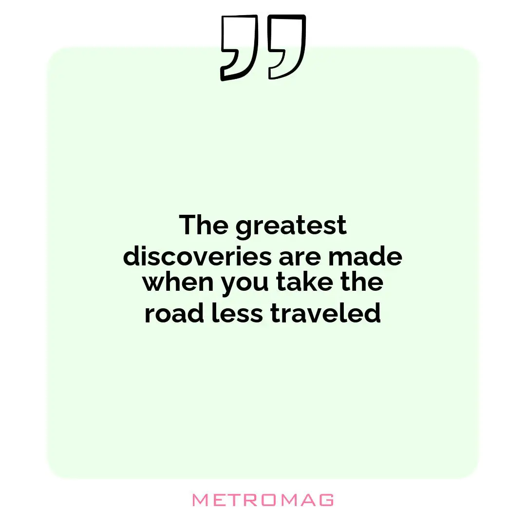 The greatest discoveries are made when you take the road less traveled