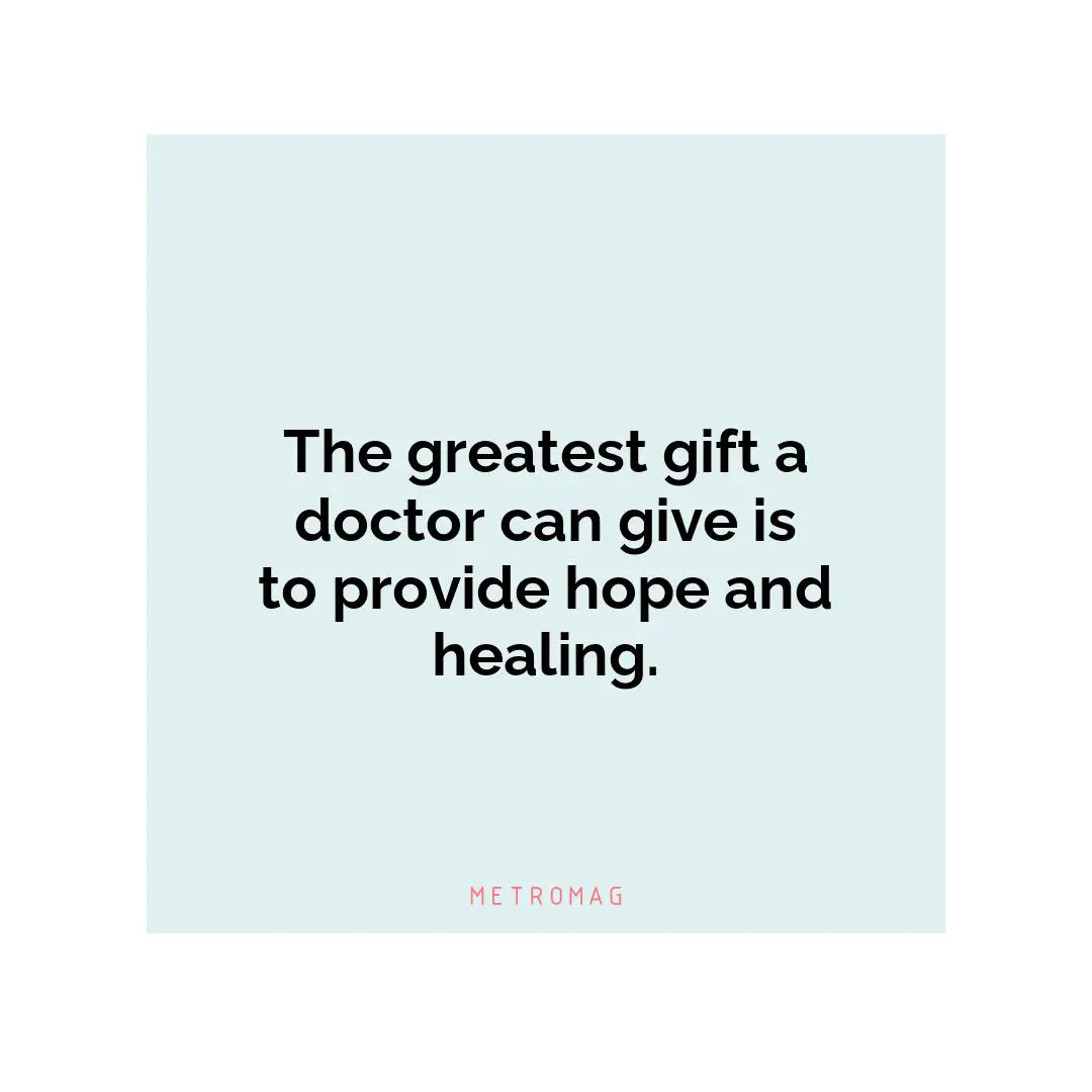 The greatest gift a doctor can give is to provide hope and healing.