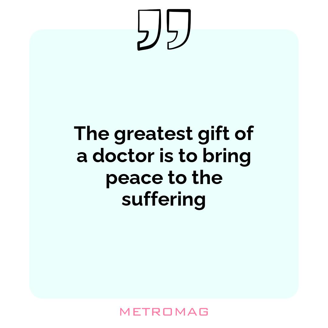 The greatest gift of a doctor is to bring peace to the suffering
