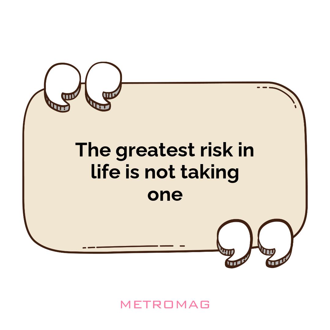 The greatest risk in life is not taking one