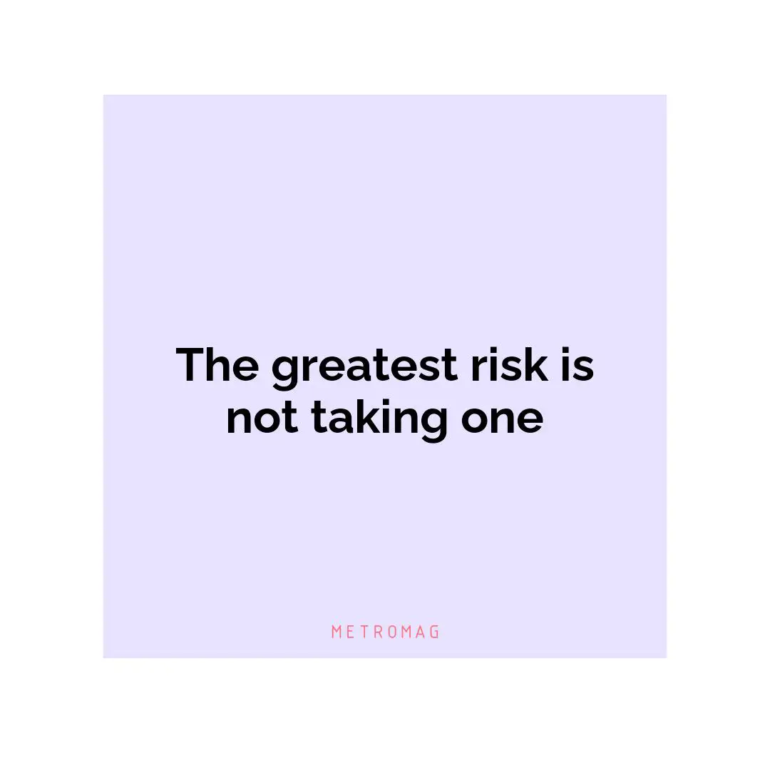 The greatest risk is not taking one