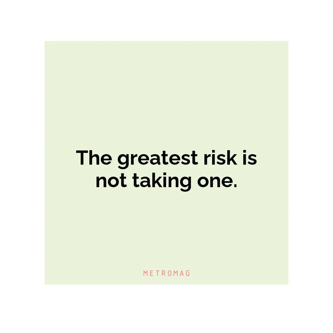 The greatest risk is not taking one.